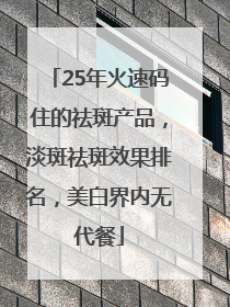 25年火速码住的祛斑产品，淡斑祛斑效果排名，美白界内无代餐